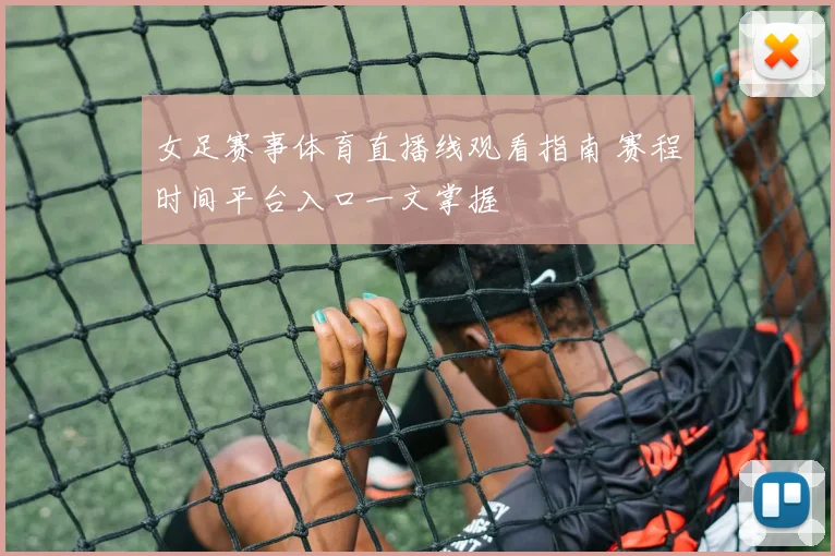 女足赛事体育直播线观看指南 赛程时间平台入口一文掌握